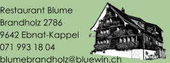 Restaurant Blume Brandholz 2786	 9642 Ebnat-Kappel 071 993 18 04 blumebrandholz@bluewin.ch